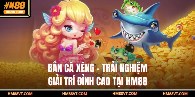 Bắn Cá Xèng – Trải Nghiệm Giải Trí Đỉnh Cao Tại HM88