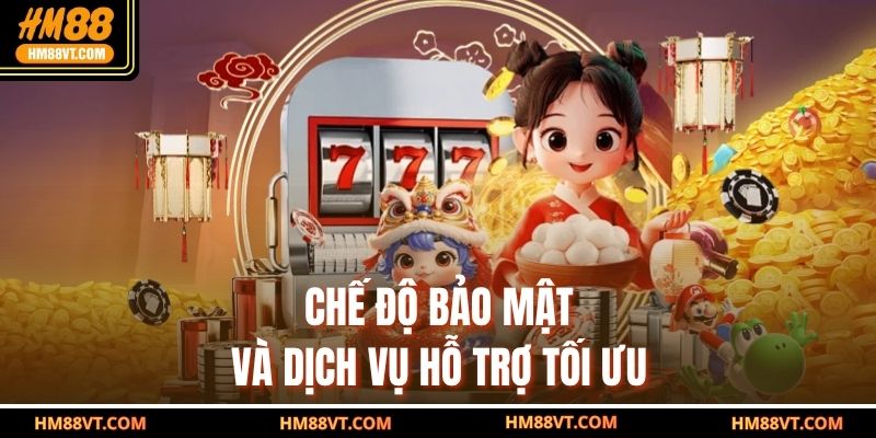 Chế độ bảo mật và dịch vụ hỗ trợ tối ưu