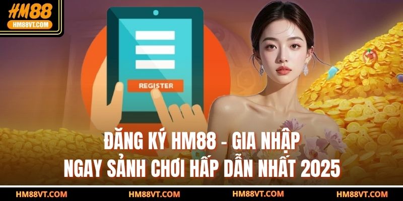 Đăng Ký HM88 – Gia Nhập Ngay Sảnh Chơi Hấp Dẫn Nhất 2025