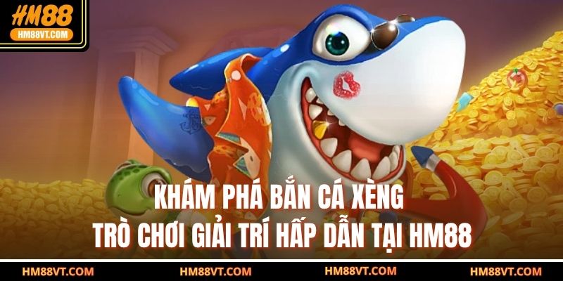 Khám phá bắn cá xèng – Trò chơi giải trí hấp dẫn tại HM88