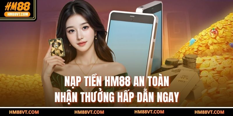 Nạp tiền HM88 an toàn nhận thưởng hấp dẫn ngay