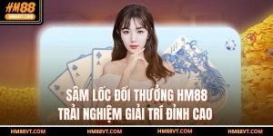 Sâm Lốc Đổi Thưởng HM88 – Trải Nghiệm Giải Trí Đỉnh Cao