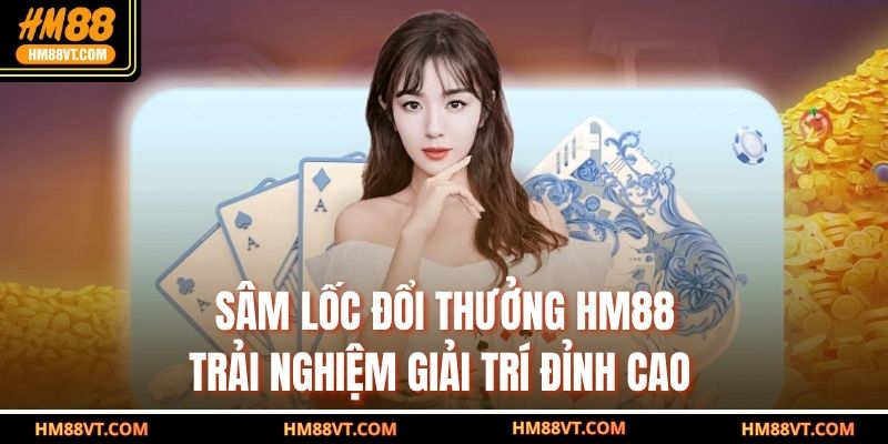 Sâm Lốc Đổi Thưởng HM88 – Trải Nghiệm Giải Trí Đỉnh Cao